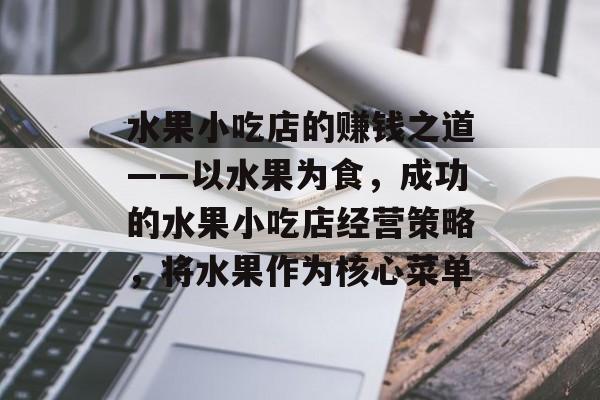 水果小吃店的赚钱之道——以水果为食,成功的水果小吃店经营策略,将水果作为核心菜单 水果小吃店的赚钱之道——以水果为食,成功的水果小吃店经营策略,将水果作为核心菜单