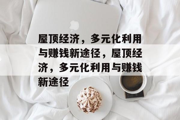 屋顶经济,多元化利用与赚钱新途径,屋顶经济,多元化利用与赚钱新途径 屋顶经济,多元化利用与赚钱新途径,屋顶经济,多元化利用与赚钱新途径