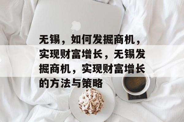 无锡,如何发掘商机,实现财富增长,无锡发掘商机,实现财富增长的方法与策略 无锡,如何发掘商机,实现财富增长,无锡发掘商机,实现财富增长的方法与策略
