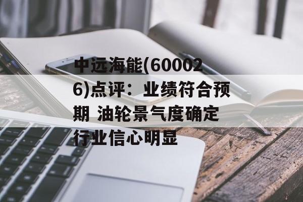 中远海能(600026)点评:业绩符合预期 油轮景气度确定 行业信心明显 中远海能(600026)点评:业绩符合预期 油轮景气度确定 行业信心明显