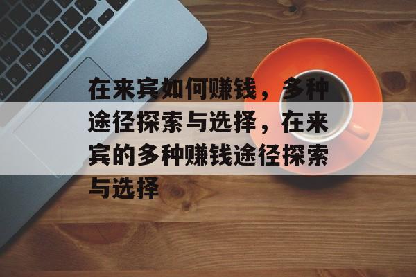 在来宾如何赚钱,多种途径探索与选择,在来宾的多种赚钱途径探索与选择 在来宾如何赚钱,多种途径探索与选择,在来宾的多种赚钱途径探索与选择