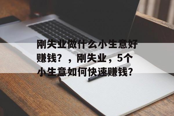 刚失业做什么小生意好赚钱？，刚失业，5个小生意如何快速赚钱？
