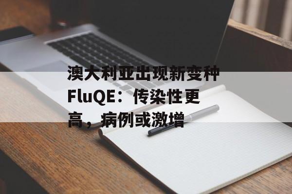 澳大利亚出现新变种 FluQE:传染性更高,病例或激增 澳大利亚出现新变种 FluQE:传染性更高,病例或激增
