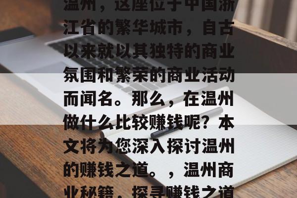温州,这座位于中国浙江省的繁华城市,自古以来就以其独特的商业氛围和繁荣的商业活动而闻名。那么,在温州做什么比较赚钱呢?本文将为您深入探讨温州的赚钱之道。,温州商业秘籍,探寻赚钱之道 温州,这座位于中国浙江省的繁华城市,自古以来就以其独特的商业氛围和繁荣的商业活动而闻名。那么,在温州做什么比较赚钱呢?本文将为您深入探讨温州的赚钱之道。,温州商业秘籍,探寻赚钱之道