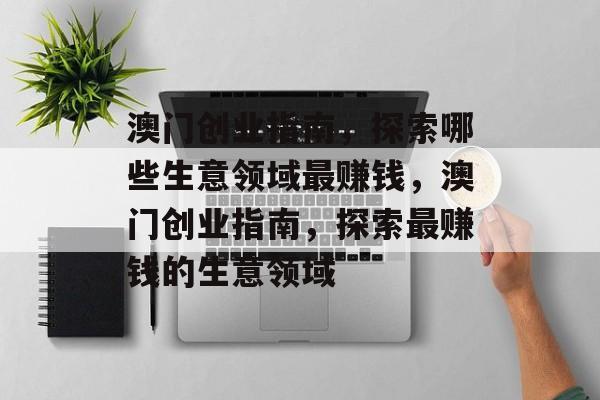 澳门创业指南，探索哪些生意领域最赚钱，澳门创业指南，探索最赚钱的生意领域