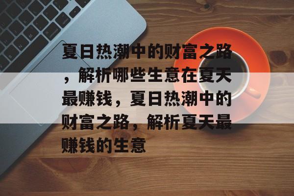 夏日热潮中的财富之路，解析哪些生意在夏天最赚钱，夏日热潮中的财富之路，解析夏天最赚钱的生意