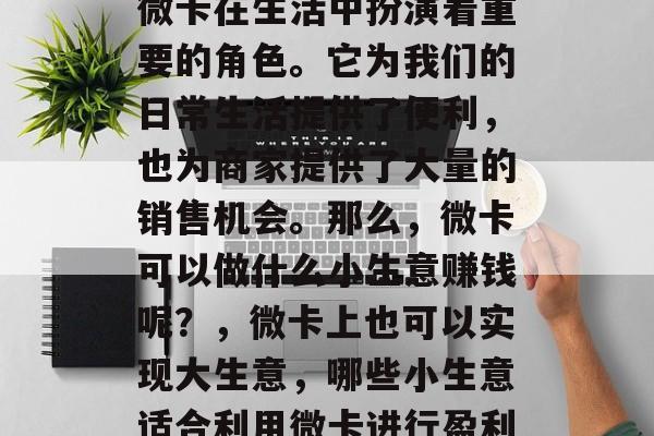 微卡在生活中扮演着重要的角色。它为我们的日常生活提供了便利,也为商家提供了大量的销售机会。那么,微卡可以做什么小生意赚钱呢?,微卡上也可以实现大生意,哪些小生意适合利用微卡进行盈利 微卡在生活中扮演着重要的角色。它为我们的日常生活提供了便利,也为商家提供了大量的销售机会。那么,微卡可以做什么小生意赚钱呢?,微卡上也可以实现大生意,哪些小生意适合利用微卡进行盈利