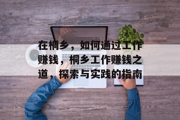在桐乡,如何通过工作赚钱,桐乡工作赚钱之道,探索与实践的指南 在桐乡,如何通过工作赚钱,桐乡工作赚钱之道,探索与实践的指南