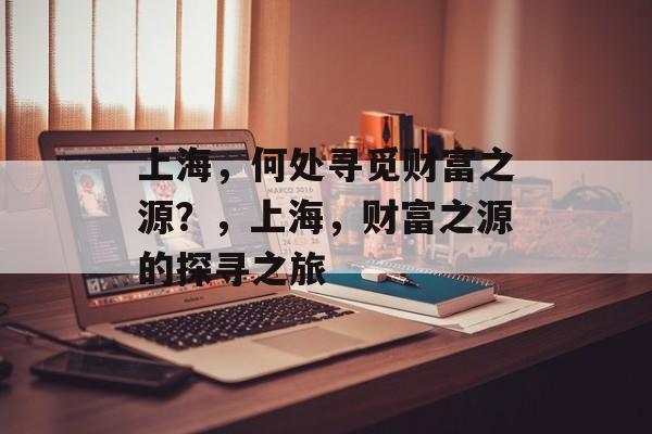 上海,何处寻觅财富之源?,上海,财富之源的探寻之旅 上海,何处寻觅财富之源?,上海,财富之源的探寻之旅
