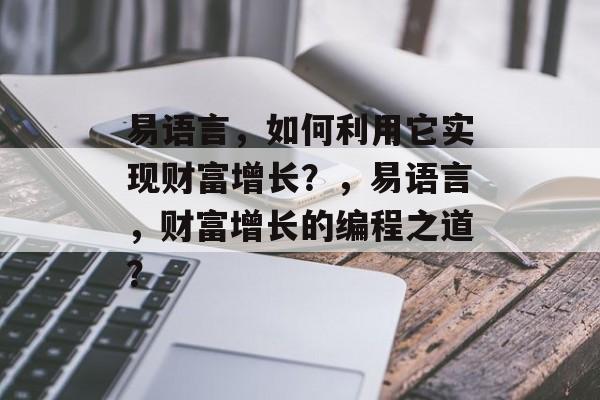易语言,如何利用它实现财富增长?,易语言,财富增长的编程之道? 易语言,如何利用它实现财富增长?,易语言,财富增长的编程之道?