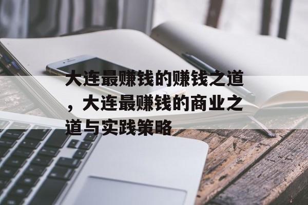大连最赚钱的赚钱之道,大连最赚钱的商业之道与实践策略 大连最赚钱的赚钱之道,大连最赚钱的商业之道与实践策略