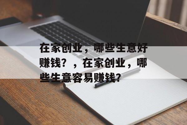 在家创业,哪些生意好赚钱?,在家创业,哪些生意容易赚钱? 在家创业,哪些生意好赚钱?,在家创业,哪些生意容易赚钱?