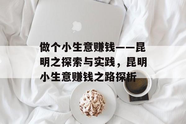 做个小生意赚钱——昆明之探索与实践,昆明小生意赚钱之路探析 做个小生意赚钱——昆明之探索与实践,昆明小生意赚钱之路探析