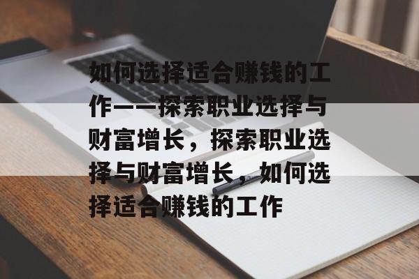 如何选择适合赚钱的工作——探索职业选择与财富增长,探索职业选择与财富增长,如何选择适合赚钱的工作 如何选择适合赚钱的工作——探索职业选择与财富增长,探索职业选择与财富增长,如何选择适合赚钱的工作