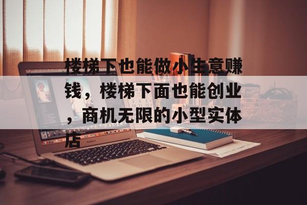 楼梯下也能做小生意赚钱，楼梯下面也能创业，商机无限的小型实体店