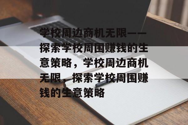 学校周边商机无限——探索学校周围赚钱的生意策略,学校周边商机无限,探索学校周围赚钱的生意策略 学校周边商机无限——探索学校周围赚钱的生意策略,学校周边商机无限,探索学校周围赚钱的生意策略