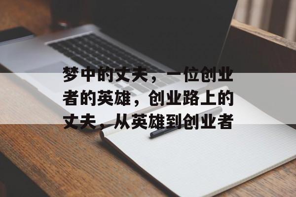 梦中的丈夫,一位创业者的英雄,创业路上的丈夫,从英雄到创业者 梦中的丈夫,一位创业者的英雄,创业路上的丈夫,从英雄到创业者