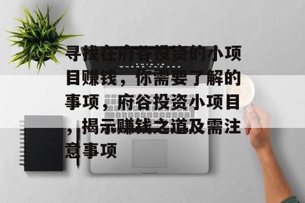 寻找在府谷投资的小项目赚钱,你需要了解的事项,府谷投资小项目,揭示赚钱之道及需注意事项 寻找在府谷投资的小项目赚钱,你需要了解的事项,府谷投资小项目,揭示赚钱之道及需注意事项