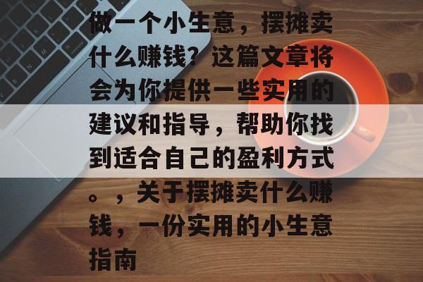 做一个小生意,摆摊卖什么赚钱?这篇文章将会为你提供一些实用的建议和指导,帮助你找到适合自己的盈利方式。,关于摆摊卖什么赚钱,一份实用的小生意指南 做一个小生意,摆摊卖什么赚钱?这篇文章将会为你提供一些实用的建议和指导,帮助你找到适合自己的盈利方式。,关于摆摊卖什么赚钱,一份实用的小生意指南