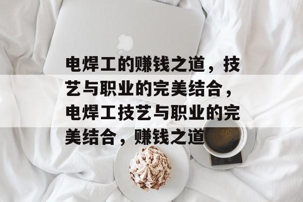 电焊工的赚钱之道，技艺与职业的完美结合，电焊工技艺与职业的完美结合，赚钱之道