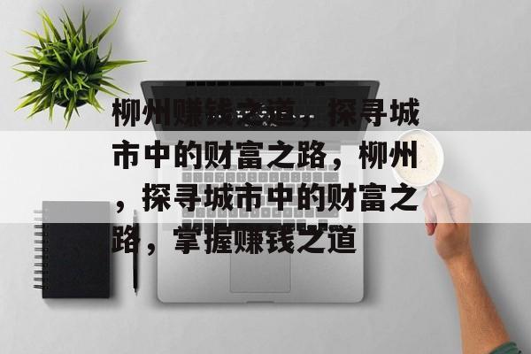 柳州赚钱之道,探寻城市中的财富之路,柳州,探寻城市中的财富之路,掌握赚钱之道 柳州赚钱之道,探寻城市中的财富之路,柳州,探寻城市中的财富之路,掌握赚钱之道