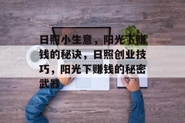 日照小生意,阳光下赚钱的秘诀,日照创业技巧,阳光下赚钱的秘密武器 日照小生意,阳光下赚钱的秘诀,日照创业技巧,阳光下赚钱的秘密武器