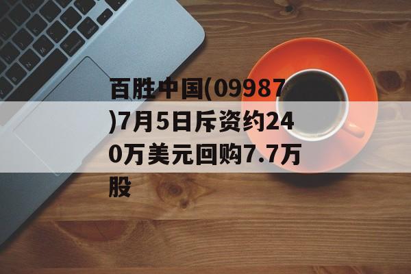 百胜中国(09987)7月5日斥资约240万美元回购7.7万股 百胜中国(09987)7月5日斥资约240万美元回购7.7万股