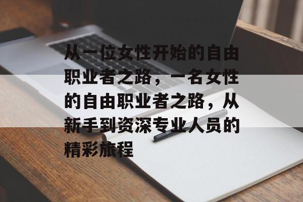 从一位女性开始的自由职业者之路,一名女性的自由职业者之路,从新手到资深专业人员的精彩旅程 从一位女性开始的自由职业者之路,一名女性的自由职业者之路,从新手到资深专业人员的精彩旅程