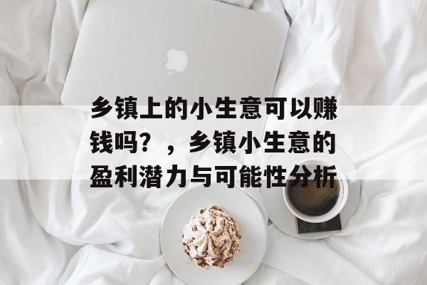 乡镇上的小生意可以赚钱吗?,乡镇小生意的盈利潜力与可能性分析 乡镇上的小生意可以赚钱吗?,乡镇小生意的盈利潜力与可能性分析