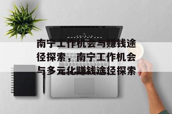南宁工作机会与赚钱途径探索,南宁工作机会与多元化赚钱途径探索 南宁工作机会与赚钱途径探索,南宁工作机会与多元化赚钱途径探索