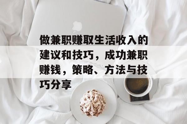 做兼职赚取生活收入的建议和技巧,成功兼职赚钱,策略、方法与技巧分享 做兼职赚取生活收入的建议和技巧,成功兼职赚钱,策略、方法与技巧分享