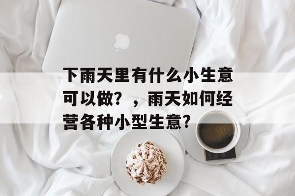 下雨天里有什么小生意可以做？，雨天如何经营各种小型生意?