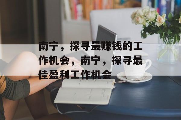 南宁，探寻最赚钱的工作机会，南宁，探寻最佳盈利工作机会