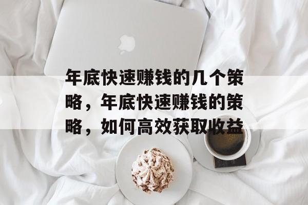 年底快速赚钱的几个策略,年底快速赚钱的策略,如何高效获取收益 年底快速赚钱的几个策略,年底快速赚钱的策略,如何高效获取收益