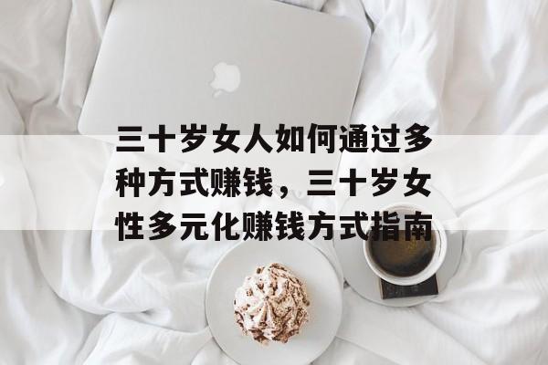 三十岁女人如何通过多种方式赚钱,三十岁女性多元化赚钱方式指南 三十岁女人如何通过多种方式赚钱,三十岁女性多元化赚钱方式指南