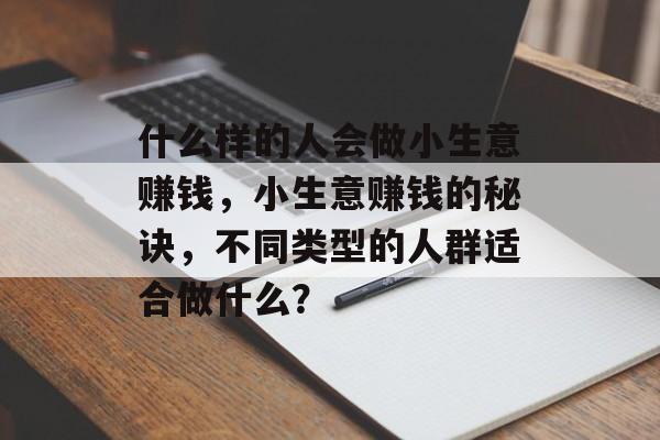 什么样的人会做小生意赚钱,小生意赚钱的秘诀,不同类型的人群适合做什么? 什么样的人会做小生意赚钱,小生意赚钱的秘诀,不同类型的人群适合做什么?