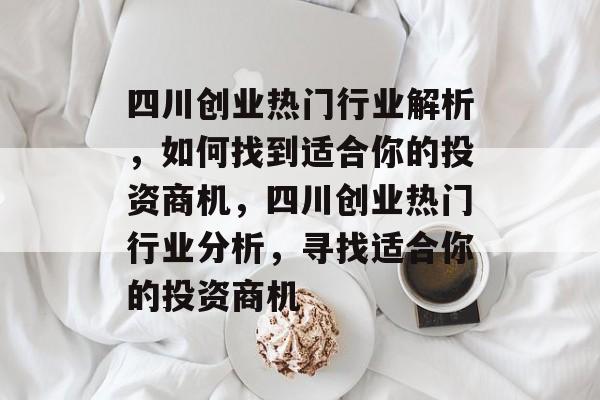四川创业热门行业解析,如何找到适合你的投资商机,四川创业热门行业分析,寻找适合你的投资商机 四川创业热门行业解析,如何找到适合你的投资商机,四川创业热门行业分析,寻找适合你的投资商机