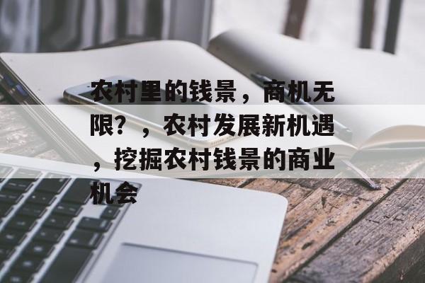 农村里的钱景,商机无限?,农村发展新机遇,挖掘农村钱景的商业机会 农村里的钱景,商机无限?,农村发展新机遇,挖掘农村钱景的商业机会