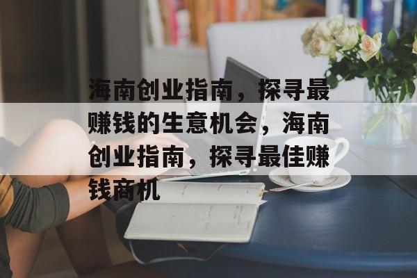 海南创业指南,探寻最赚钱的生意机会,海南创业指南,探寻最佳赚钱商机 海南创业指南,探寻最赚钱的生意机会,海南创业指南,探寻最佳赚钱商机