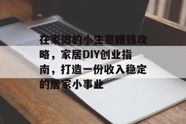 在家做的小生意赚钱攻略，家居DIY创业指南，打造一份收入稳定的居家小事业