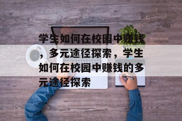 学生如何在校园中赚钱,多元途径探索,学生如何在校园中赚钱的多元途径探索 学生如何在校园中赚钱,多元途径探索,学生如何在校园中赚钱的多元途径探索