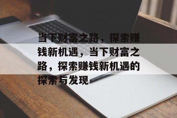当下财富之路，探索赚钱新机遇，当下财富之路，探索赚钱新机遇的探索与发现