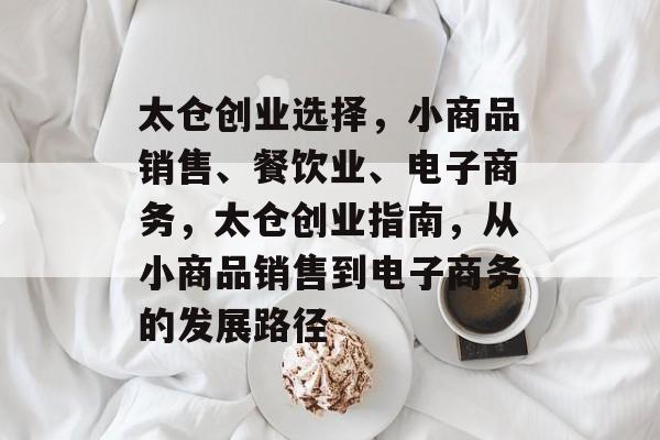 太仓创业选择,小商品销售、餐饮业、电子商务,太仓创业指南,从小商品销售到电子商务的发展路径 太仓创业选择,小商品销售、餐饮业、电子商务,太仓创业指南,从小商品销售到电子商务的发展路径