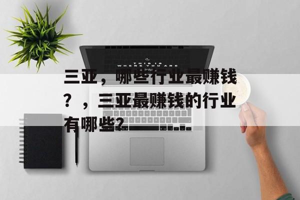 三亚,哪些行业最赚钱?,三亚最赚钱的行业有哪些? 三亚,哪些行业最赚钱?,三亚最赚钱的行业有哪些?