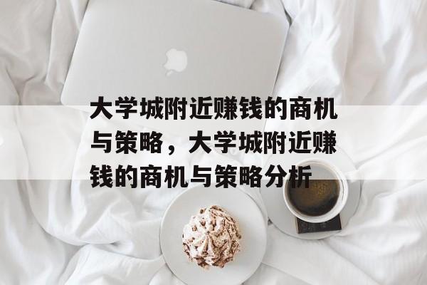 大学城附近赚钱的商机与策略,大学城附近赚钱的商机与策略分析 大学城附近赚钱的商机与策略,大学城附近赚钱的商机与策略分析