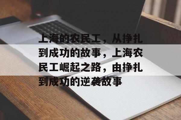 上海的农民工,从挣扎到成功的故事,上海农民工崛起之路,由挣扎到成功的逆袭故事 上海的农民工,从挣扎到成功的故事,上海农民工崛起之路,由挣扎到成功的逆袭故事