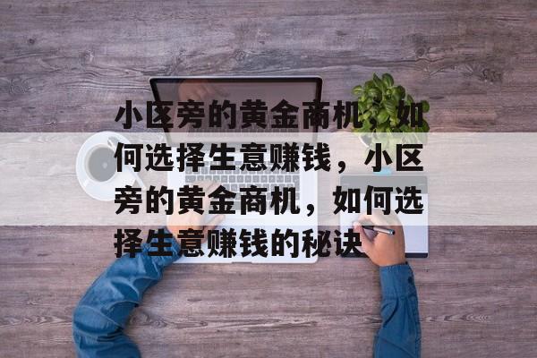 小区旁的黄金商机,如何选择生意赚钱,小区旁的黄金商机,如何选择生意赚钱的秘诀 小区旁的黄金商机,如何选择生意赚钱,小区旁的黄金商机,如何选择生意赚钱的秘诀