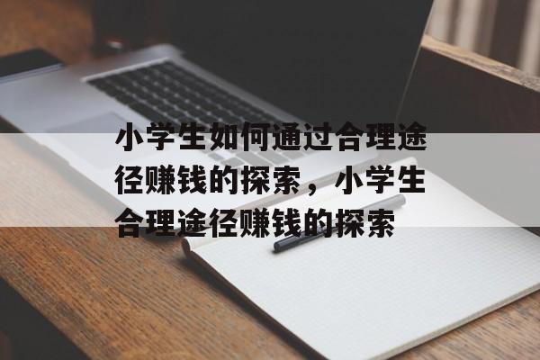 小学生如何通过合理途径赚钱的探索,小学生合理途径赚钱的探索 小学生如何通过合理途径赚钱的探索,小学生合理途径赚钱的探索