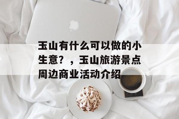 玉山有什么可以做的小生意?,玉山旅游景点周边商业活动介绍 玉山有什么可以做的小生意?,玉山旅游景点周边商业活动介绍
