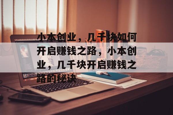 小本创业,几千块如何开启赚钱之路,小本创业,几千块开启赚钱之路的秘诀 小本创业,几千块如何开启赚钱之路,小本创业,几千块开启赚钱之路的秘诀